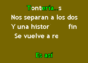 Tonteria..s
Nos separan a los dos
Y una his

Y aunque duele aceptarlo

Es asi