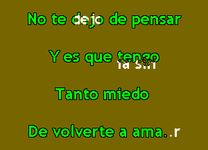 No te dejo de pensar

N3 a
Y es que Tana?

Tanto miedo

De volverte a ama..r