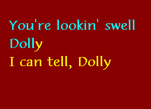 You're lookin' swell
Dolly

I can tell, Dolly