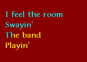 I feel the room
Swayin'

The band
Playin'