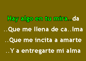 Hay algo en tu mira..da
..Que me llena de ca..lma
..Que me incita a amarte

..Y a entregarte mi alma