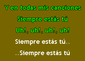 Y en todas mis canciones
Siempre estas tL'I
Uh!, uh!, uh!, uh!
Siempre estas til.

..Siempre estas tL'I