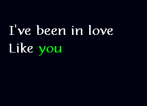 I've been in love
Like you