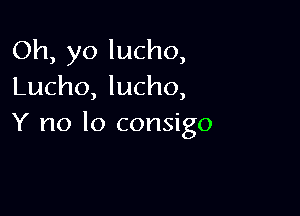 Oh, yo lucho,
Lucho, lucho,

Y no lo consigo