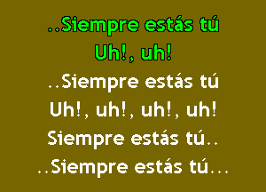 ..Siempre estas tL'I
Uh!, uh!
..Siempre esnas tu

Uh!, uh!, uh!, uh!
Siempre esta'ws tL'I..
..Siempre estas tL'I. ..