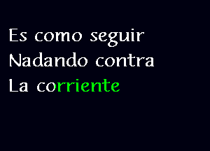 Es como seguir
Nadando contra

La corriente