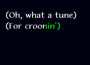 (Oh, what a tune)
(For croonin')