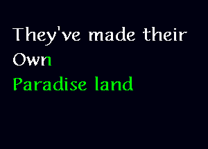 They've made their
Own

Paradise land