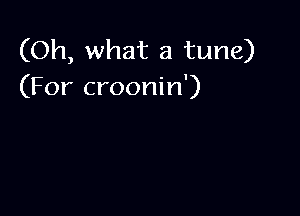 (Oh, what a tune)
(For croonin')