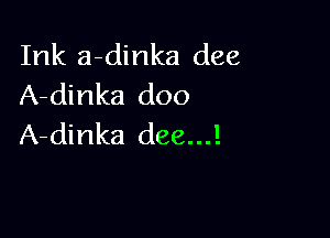 Ink a-dinka dee
A-dinka doo

A-dinka (166...!