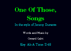 One Of Those,

Songs
In the style of Jimmy Durante

Words and Music by
Ceraml Calm

Key Ab-A Tune 2 48