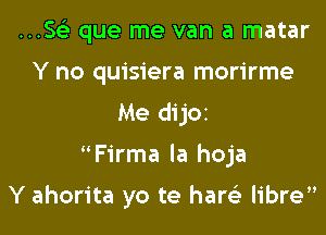 H.563 que me van a matar
Y no quisiera morirme
Me dijOI
Firma la hoja

Y ahorita yo te hare'z libre