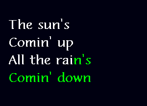 The sun's
Comin' up

All the rain's
Comin' down