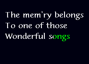 The mem'ry belongs
To one of those

Wonderful songs