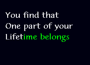 You find that
One part of your

Lifetime belongs