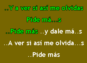 ..Y a ver si asi me olvidas

Pide ma...s

..Pide mais ..y dale mas

..A ver si asi me olvida...s

..Pide mas