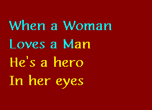 When a Woman
Loves a Man

He's a hero
In her eyes