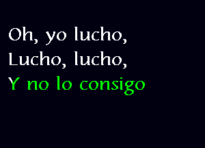 Oh, yo lucho,
Lucho, lucho,

Y no lo consigo