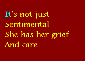 It's not just
Sentimental

She has her grief
And care
