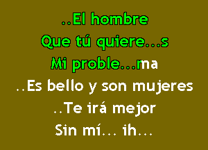 ..El hombre
Que tu quiere...s
Mi proble...ma

..Es bello y son mujeres
..Te ira mejor
Sin mi...1'h...