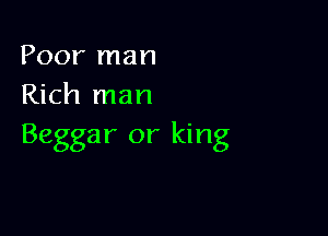 Poor man
Rich man

Beggar or king