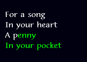 For a song
In your heart

A penny
In your pocket