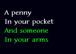 A penny
In your pocket

And someone
In your arms