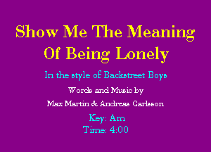 Show Me The Meaning
Of Being Lonely

In the otyle of Backnmeet Boyo
Words and Mumc by
Max Martin ac Andm Carbon
Key Am
Tune 4 00