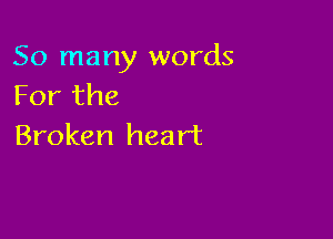 So many words
Forthe

Broken heart
