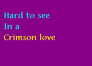 Hard to see
In a

Crimson love