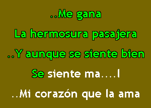 ..Me gana
La hermosura pasajera
..Y aunque se siente bien
Se siente ma....l

..Mi corazc'm que la ama