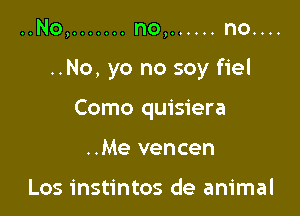 ..No, ....... no, ...... no....

..No, yo no soy fiel

Como quisiera
..Me vencen

Los instintos de animal