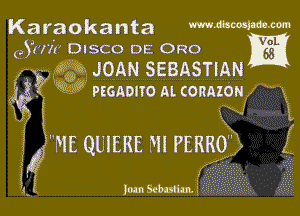 Karaokanta mmmmm

(Suit DISCO DE 0R0

F535 JOAN SEBASTIAN
E

M 9??? Psonono ALCORAZON x.

i.
E1

L! 30m Scbulim

ME QLIERE m PERRO)