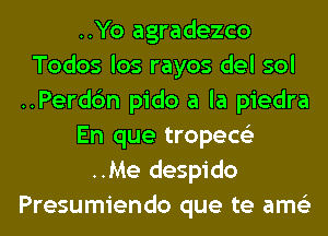..Yo agradezco
Todos los rayos del sol
..Perd6n pido a la piedra
En que tropece'z
..Me despido
Presumiendo que te ams'z