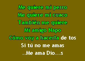 Me quiere mi perro
Me quiere mi cuaco
Tambit-S-n me quiere
Mi amigo Napo
Cdmo voy a hacerla de tos
Si t(l no me amas

..Me ama Dio...s l