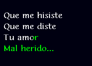 Que me hisiste
Que me diste

Tu amor
Mal herido...