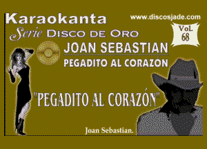 Karaokanta Wme-m

a ' VOL
95h!!! DISCO DE 0R0

, Q1? M JOAN SEBASTIAN
gr 3?? QQ' Psonono m connzon

(
1?

5f PEGiDlTo ll COKAZONL E

Jun Scbulimf