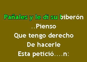 Pafiales y le di su biberc'm
..Pienso

Que tengo derecho
De hacerle
Esta peticid....ni