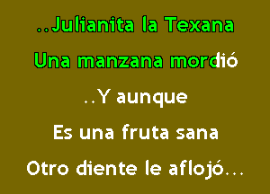 ..Julianita la Texana
Una manzana mordi6
..Y aunque

Es una fruta sana

Otro diente le aflojc')...