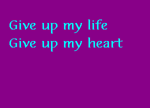 Give up my life
Give up my heart
