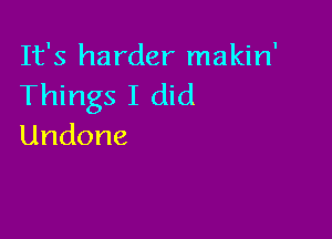 It's harder makin'
TT ngsI( d

Undone