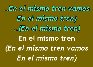 ..En e! mfsmo tren vamos
En e! mfsmo tren)
..(En e! mfsmo tren)
En el mismo tren
(En e! mfsmo tren vamos
En e! mfsmo tren)