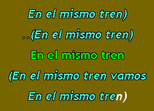 En el mismo tren)

..(En e! mismo tren)
En el mismo tren
(En e! mismo tren vamos

En el mismo tren)