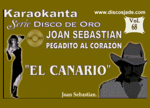 Karaokanta mmMm-m

a ' VOL
(Jun DISCO DE 0R0

6g? 5W3 JOAN SEBASTIAN

WSW PEGADIYO Al. CORAZON x1
2'11 CANARIO E f

!

L411 30m Scbulim