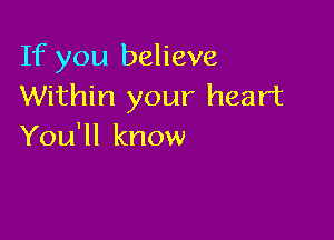 If you believe
Within your heart

You'll know