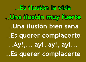 ..Es ilusic'm la Vida
..Una ilusic'm muy fuerte
..Una ilusic'm bien sana
..Es querer complacerte
..Ay!,... ay!, ay!, ay!...
..Es querer complacerte