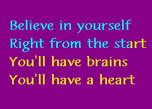 Believe in yourself
Right from the start
You'll have brains
You'll have a heart