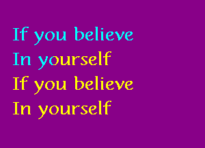 If you believe
In yourself

If you believe
In yourself