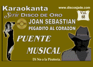 Karaokanta Mmmm-m
QYH'x'r DISCO DE 0R0 Ea
, 332ij rsW'ia JOAN SEBASTIAN

E6 9 PEGADITO AL connzON

l PUENTE E

5g MUSICAL ,

9.1? Di No a u Pinltm.