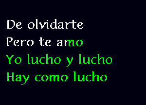 De olvidar'te
Pero te amo

Yo lucho y lucho
Hay como lucho